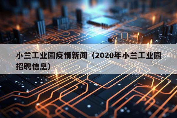 小兰工业园疫情新闻（2020年小兰工业园招聘信息）