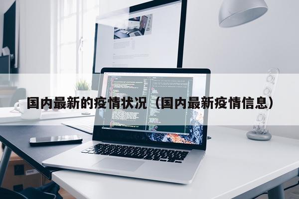国内最新的疫情状况（国内最新疫情信息）