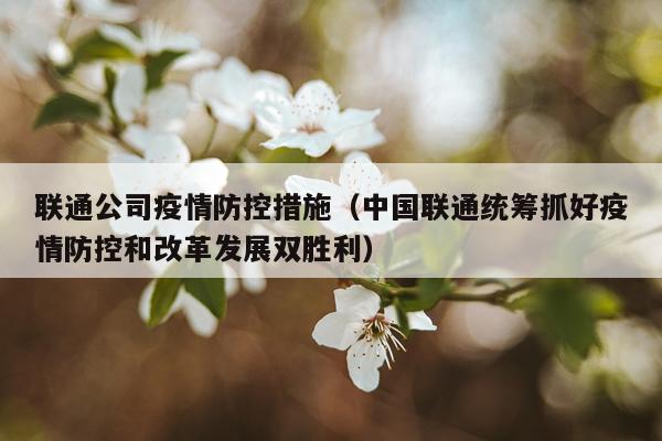 联通公司疫情防控措施（中国联通统筹抓好疫情防控和改革发展双胜利）