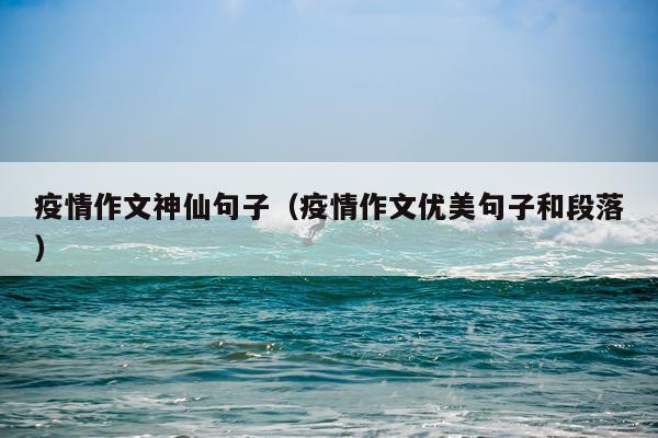 疫情作文神仙句子（疫情作文优美句子和段落）