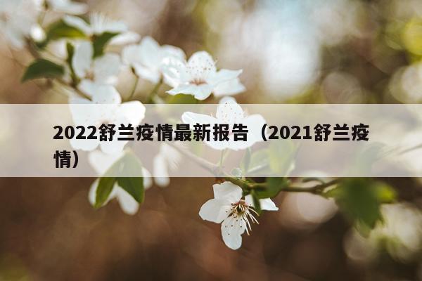 2022舒兰疫情最新报告（2021舒兰疫情）
