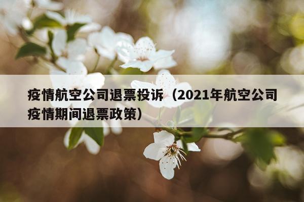 疫情航空公司退票投诉（2021年航空公司疫情期间退票政策）