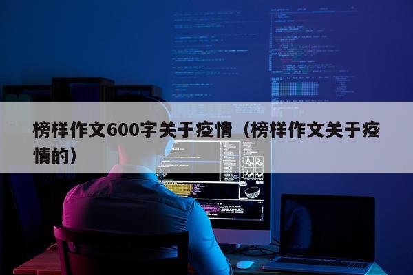 榜样作文600字关于疫情（榜样作文关于疫情的）