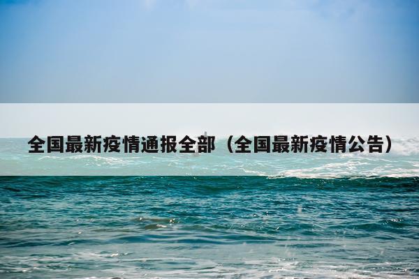 全国最新疫情通报全部（全国最新疫情公告）