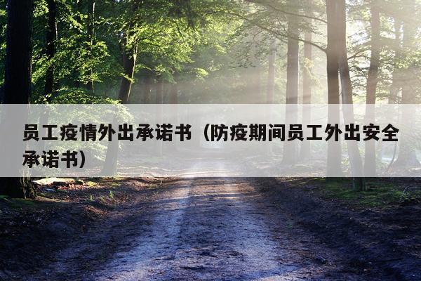 员工疫情外出承诺书（防疫期间员工外出安全承诺书）