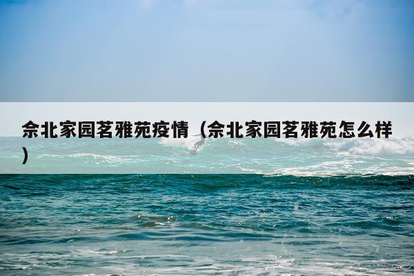 佘北家园茗雅苑疫情（佘北家园茗雅苑怎么样）