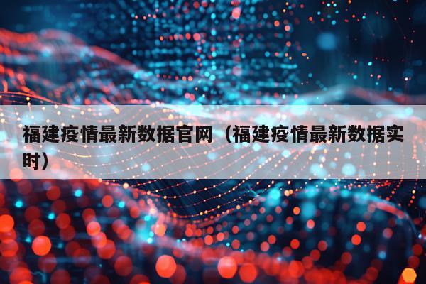 福建疫情最新数据官网（福建疫情最新数据实时）