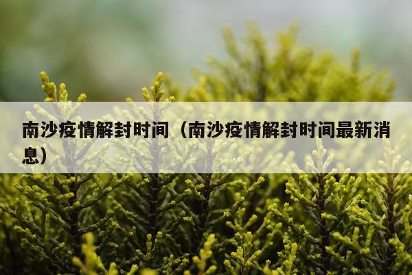 南沙疫情解封时间（南沙疫情解封时间最新消息）