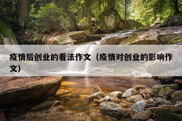 疫情后创业的看法作文（疫情对创业的影响作文）