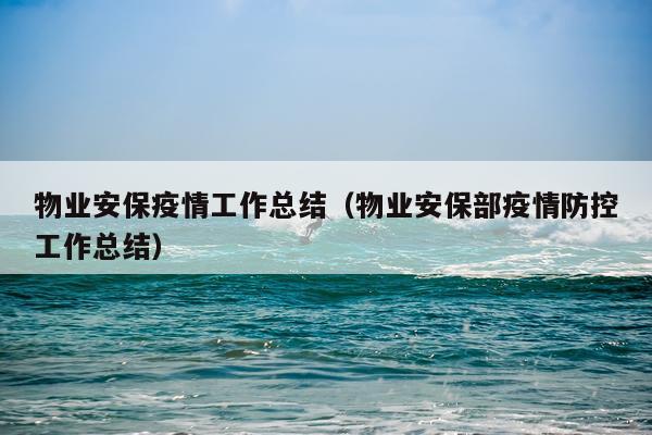 物业安保疫情工作总结（物业安保部疫情防控工作总结）