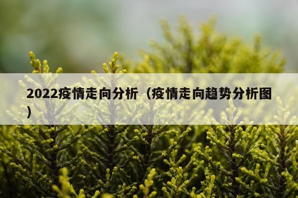 2022疫情走向分析（疫情走向趋势分析图）