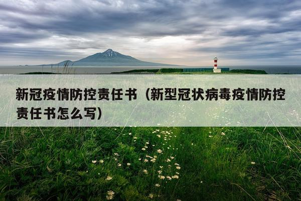 新冠疫情防控责任书（新型冠状病毒疫情防控责任书怎么写）