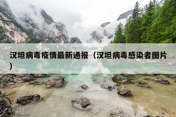 汉坦病毒疫情最新通报（汉坦病毒感染者图片）