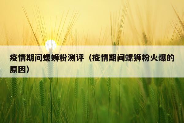 疫情期间螺蛳粉测评（疫情期间螺狮粉火爆的原因）