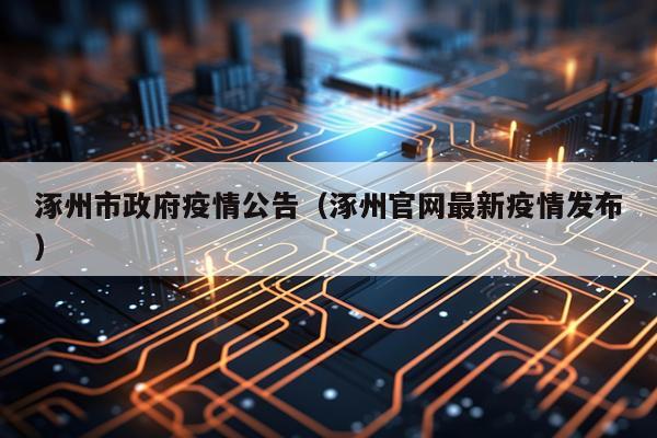 涿州市政府疫情公告（涿州官网最新疫情发布）