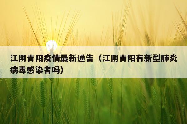 江阴青阳疫情最新通告（江阴青阳有新型肺炎病毒感染者吗）
