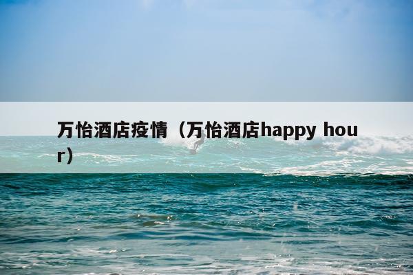 万怡酒店疫情（万怡酒店happy hour）