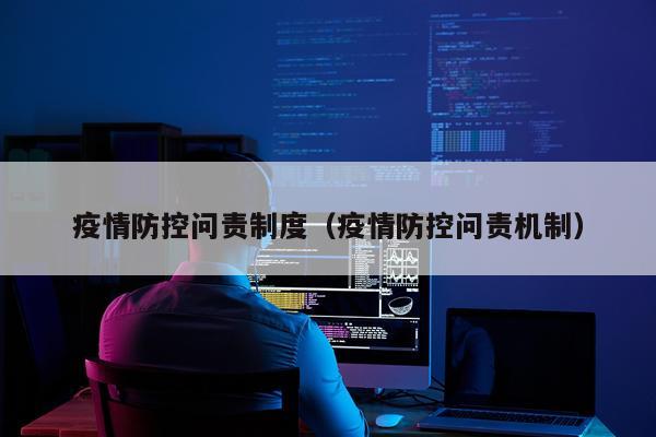 疫情防控问责制度（疫情防控问责机制）