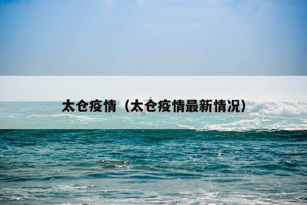 太仓疫情（太仓疫情最新情况）