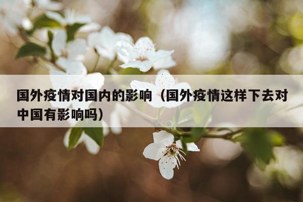 国外疫情对国内的影响（国外疫情这样下去对中国有影响吗）