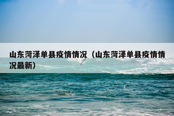 山东菏泽单县疫情情况（山东菏泽单县疫情情况最新）