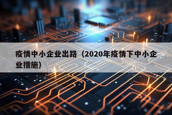 疫情中小企业出路（2020年疫情下中小企业措施）