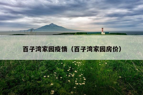 百子湾家园疫情（百子湾家园房价）