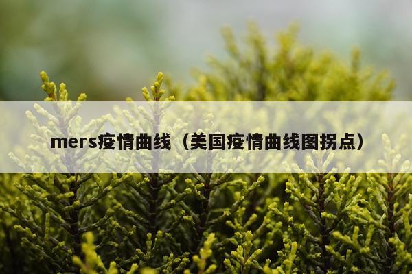 mers疫情曲线（美国疫情曲线图拐点）