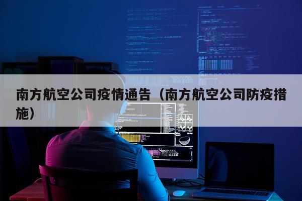 南方航空公司疫情通告（南方航空公司防疫措施）