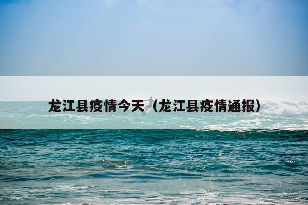 龙江县疫情今天（龙江县疫情通报）