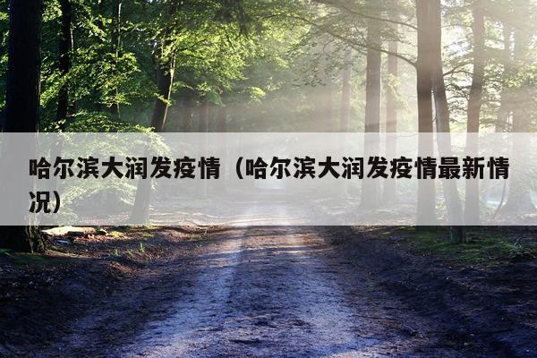 哈尔滨大润发疫情（哈尔滨大润发疫情最新情况）