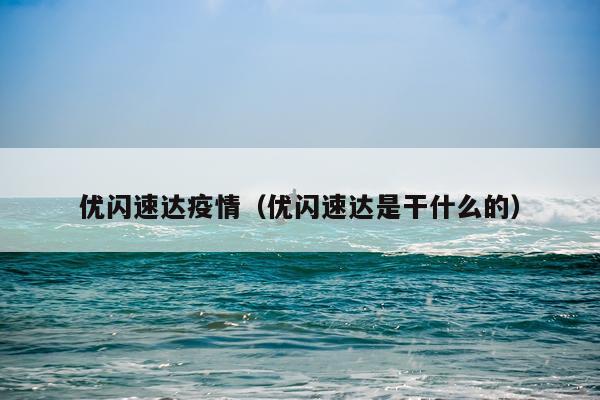 优闪速达疫情（优闪速达是干什么的）