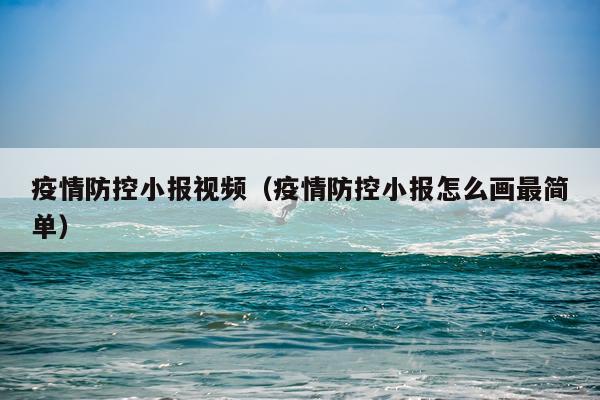 疫情防控小报视频（疫情防控小报怎么画最简单）