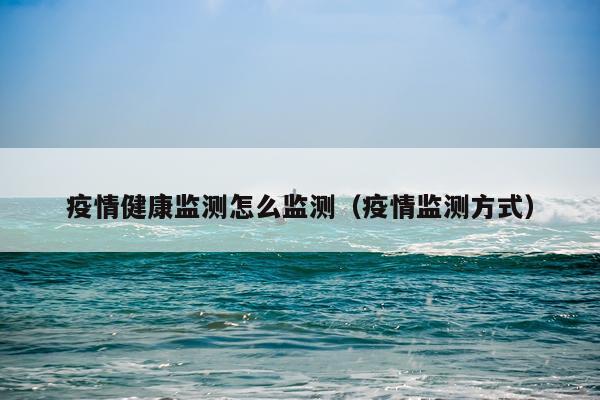 疫情健康监测怎么监测（疫情监测方式）