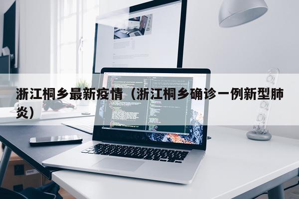 浙江桐乡最新疫情（浙江桐乡确诊一例新型肺炎）