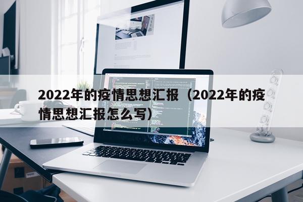 2022年的疫情思想汇报（2022年的疫情思想汇报怎么写）