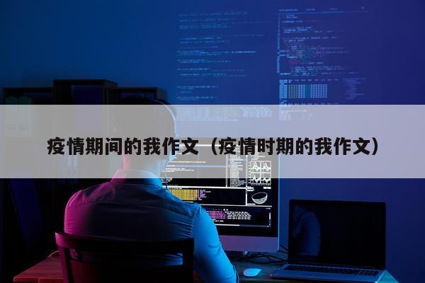 疫情期间的我作文（疫情时期的我作文）