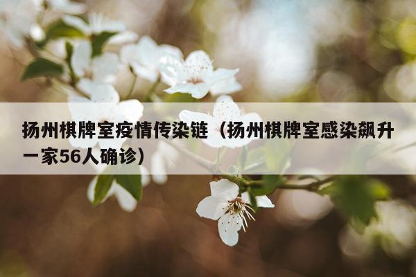 扬州棋牌室疫情传染链（扬州棋牌室感染飙升一家56人确诊）