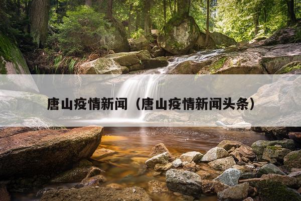 唐山疫情新闻（唐山疫情新闻头条）