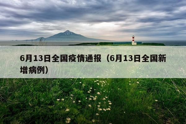 6月13日全国疫情通报（6月13日全国新增病例）