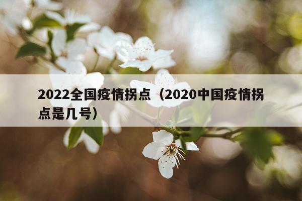 2022全国疫情拐点（2020中国疫情拐点是几号）