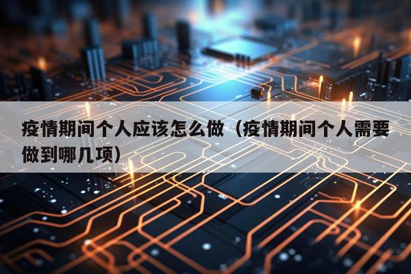 疫情期间个人应该怎么做（疫情期间个人需要做到哪几项）