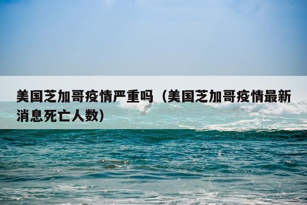 美国芝加哥疫情严重吗（美国芝加哥疫情最新消息死亡人数）