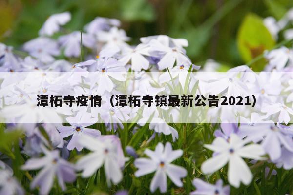 潭柘寺疫情（潭柘寺镇最新公告2021）