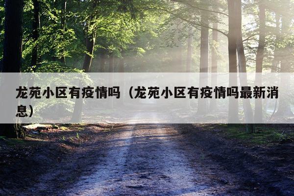 龙苑小区有疫情吗（龙苑小区有疫情吗最新消息）