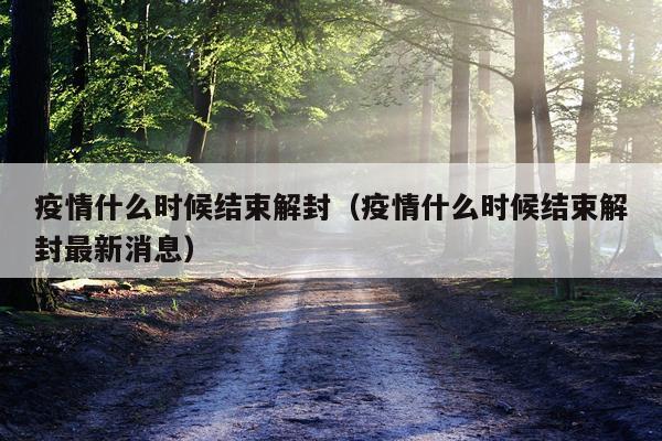 疫情什么时候结束解封（疫情什么时候结束解封最新消息）