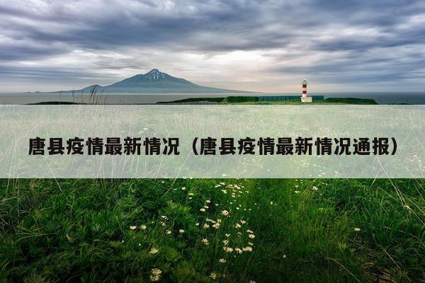 唐县疫情最新情况（唐县疫情最新情况通报）