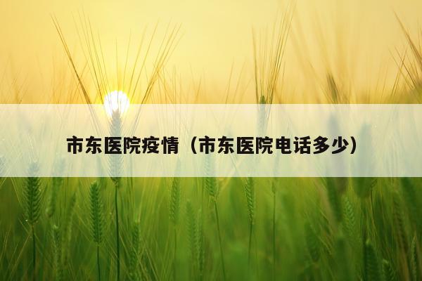 市东医院疫情（市东医院电话多少）