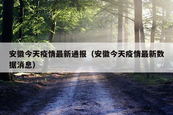 安徽今天疫情最新通报（安徽今天疫情最新数据消息）