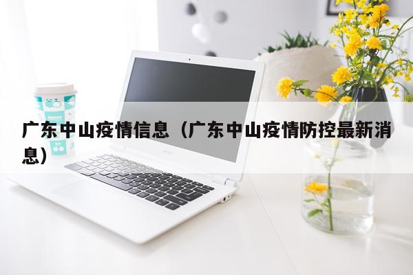 广东中山疫情信息（广东中山疫情防控最新消息）